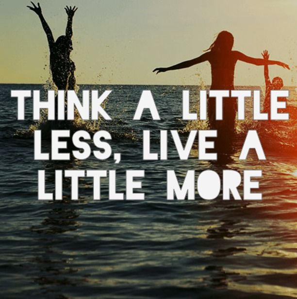 think a little less, live a little more