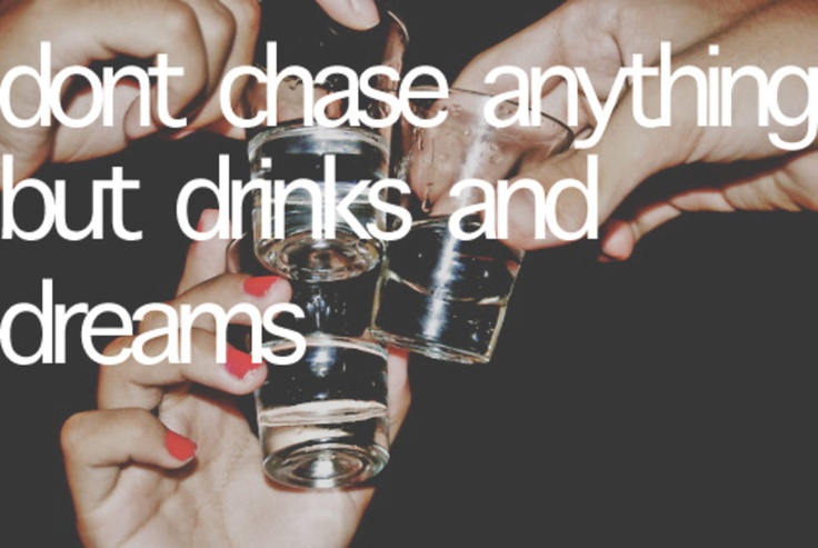 dont chase anything but drinks and dreams