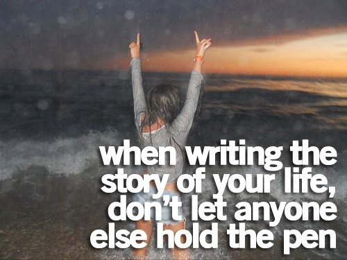 when writing the story of your life, don't let anyone else hold the pen